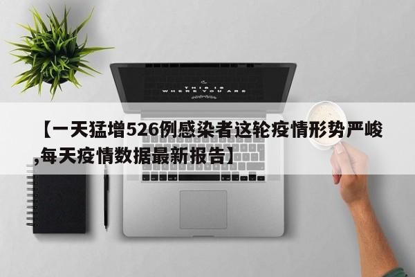 【一天猛增526例感染者这轮疫情形势严峻,每天疫情数据最新报告】
