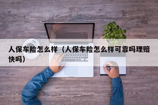 人保车险怎么样(人保车险怎么样可靠吗理赔快吗)